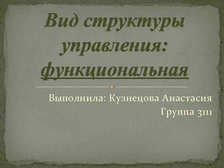 Вид структуры управления: функциональная Выполнила: Кузнецова Анастасия Группа 3111 