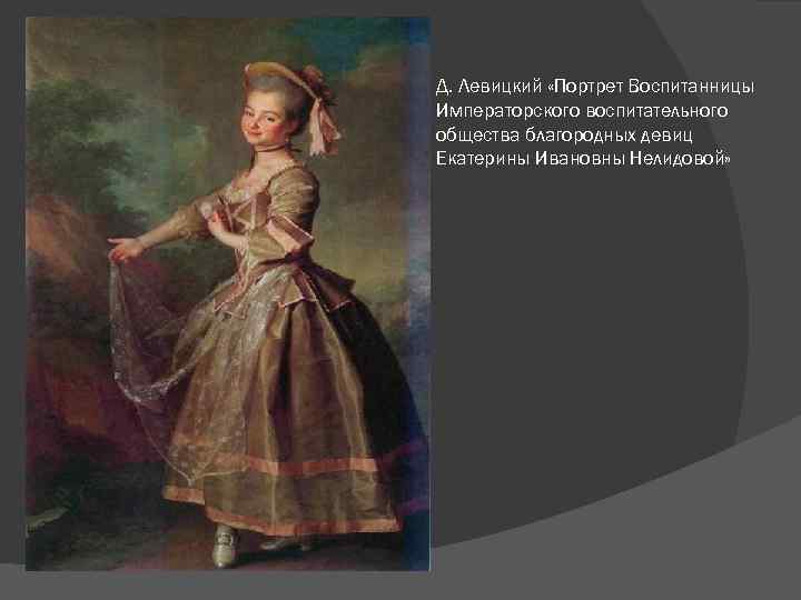 Д. Левицкий «Портрет Воспитанницы Императорского воспитательного общества благородных девиц Екатерины Ивановны Нелидовой» 