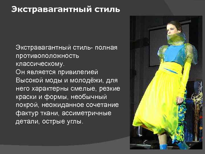 Экстравагантный стиль- полная противоположность классическому. Он является привилегией Высокой моды и молодёжи, для него