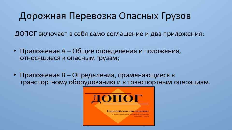 Дорожная Перевозка Опасных Грузов ДОПОГ включает в себя само соглашение и два приложения: •