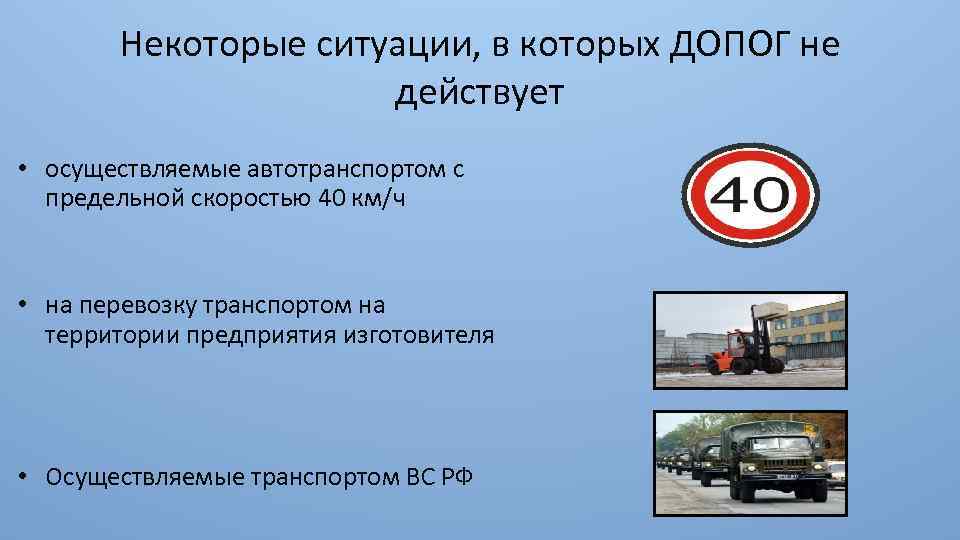 Некоторые ситуации, в которых ДОПОГ не действует • осуществляемые автотранспортом с предельной скоростью 40