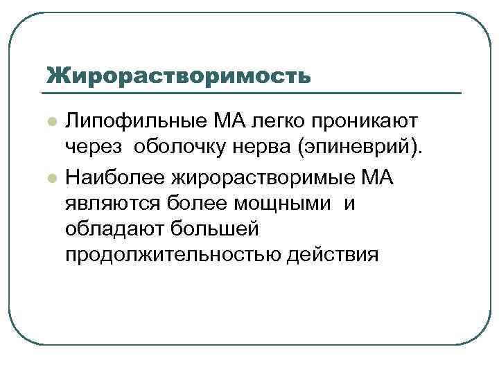 Жирорастворимость l l Липофильные МА легко проникают через оболочку нерва (эпиневрий). Наиболее жирорастворимые МА