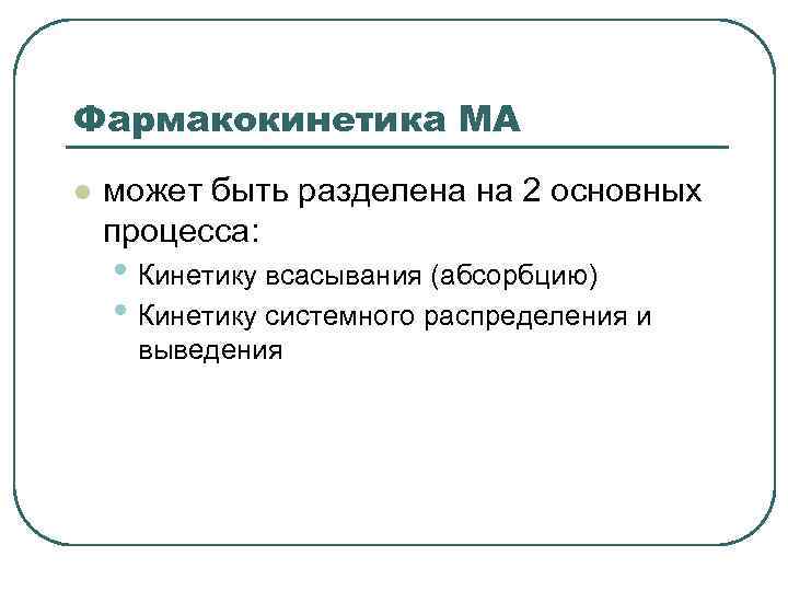 Фармакокинетика МА l может быть разделена на 2 основных процесса: • Кинетику всасывания (абсорбцию)