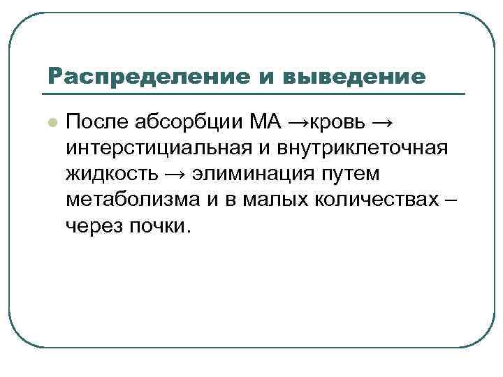 Распределение и выведение l После абсорбции МА →кровь → интерстициальная и внутриклеточная жидкость →