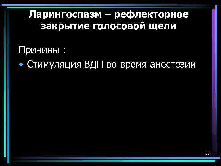 Ларингоспазм – рефлекторное закрытие голосовой щели Причины : • Стимуляция ВДП во время анестезии