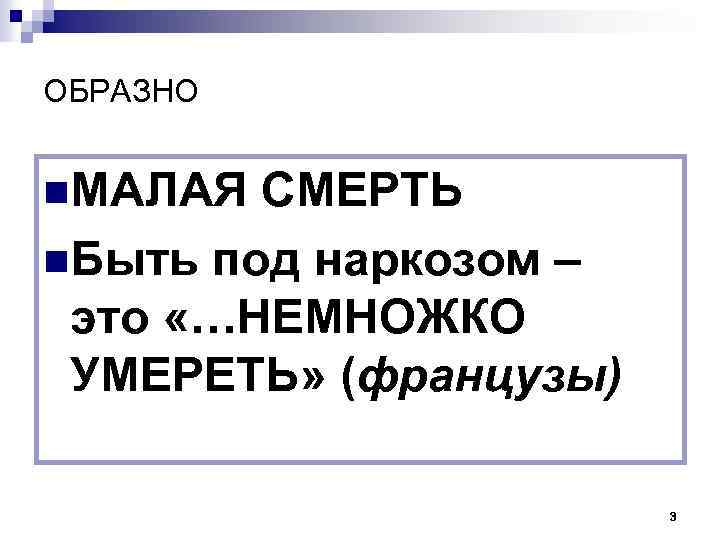 ОБРАЗНО n. МАЛАЯ СМЕРТЬ n. Быть под наркозом – это «…НЕМНОЖКО УМЕРЕТЬ» (французы) 3