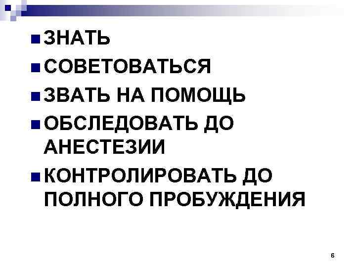 n ЗНАТЬ n СОВЕТОВАТЬСЯ n ЗВАТЬ НА ПОМОЩЬ n ОБСЛЕДОВАТЬ ДО АНЕСТЕЗИИ n КОНТРОЛИРОВАТЬ