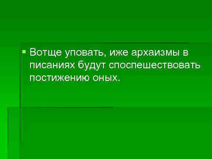 § Вотще уповать, иже архаизмы в писаниях будут споспешествовать постижению оных. 