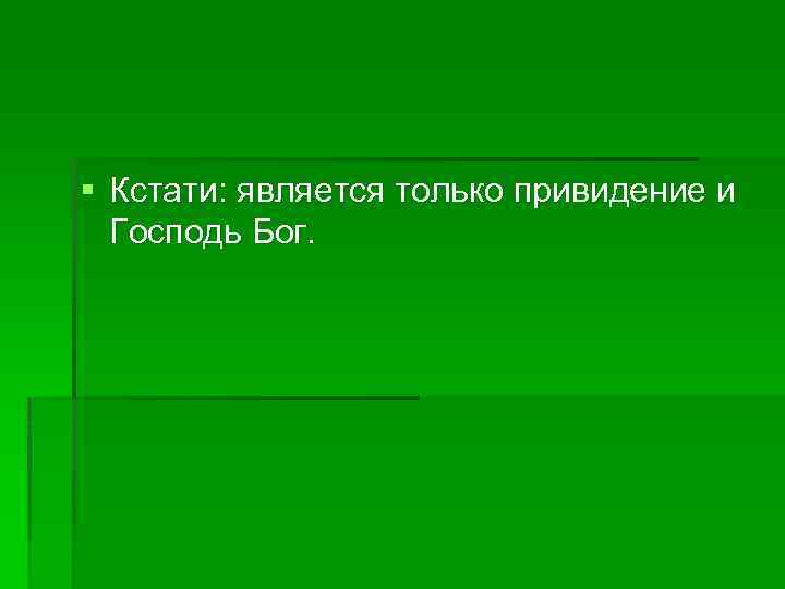 § Кстати: является только привидение и Господь Бог. 