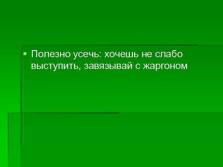 § Полезно усечь: хочешь не слабо выступить, завязывай с жаргоном 