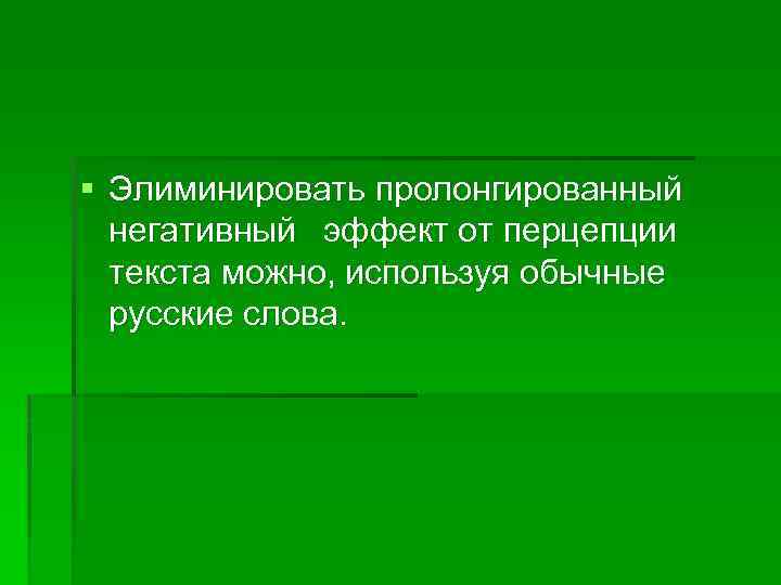 § Элиминировать пролонгированный негативный эффект от перцепции текста можно, используя обычные русские слова. 