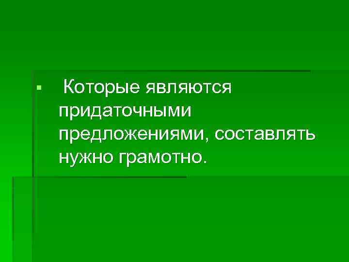 § Которые являются придаточными предложениями, составлять нужно грамотно. 