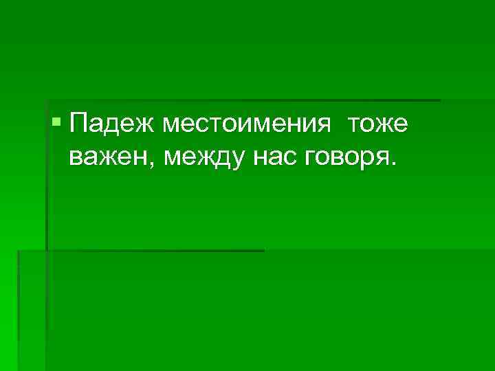 § Падеж местоимения тоже важен, между нас говоря. 