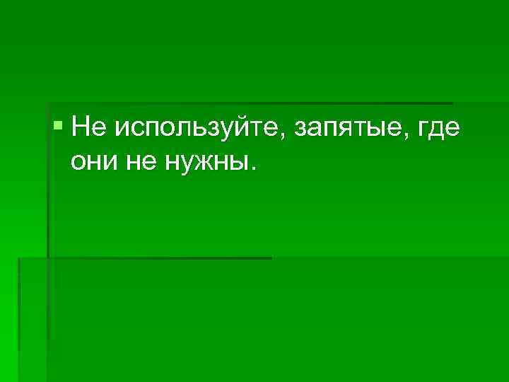 § Не используйте, запятые, где они не нужны. 