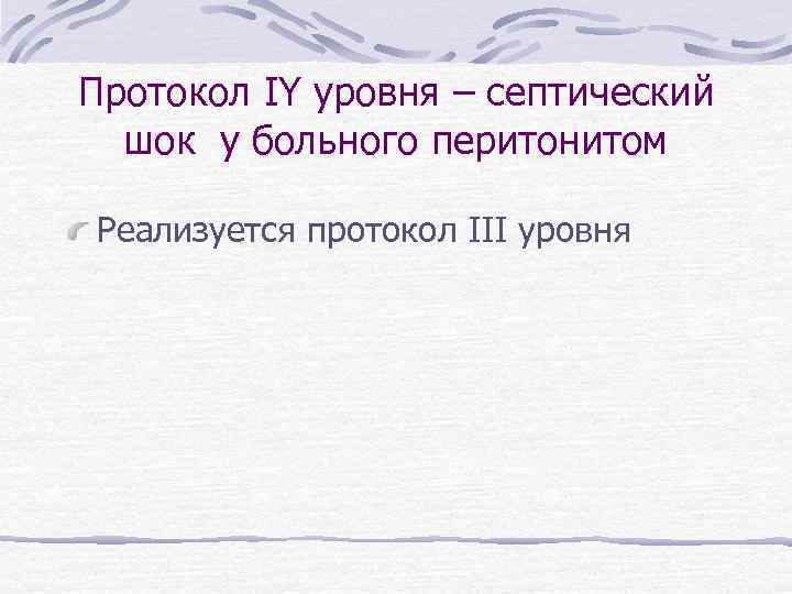 Протокол IY уровня – септический шок у больного перитонитом Реализуется протокол III уровня 