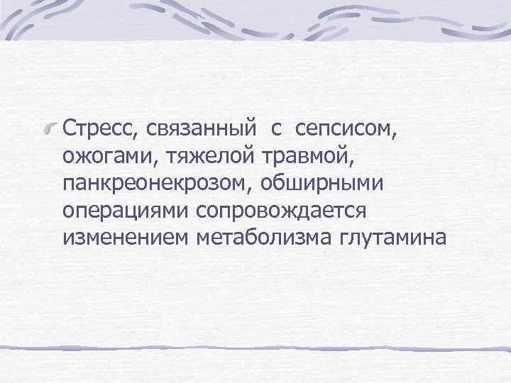 Стресс, связанный с сепсисом, ожогами, тяжелой травмой, панкреонекрозом, обширными операциями сопровождается изменением метаболизма глутамина
