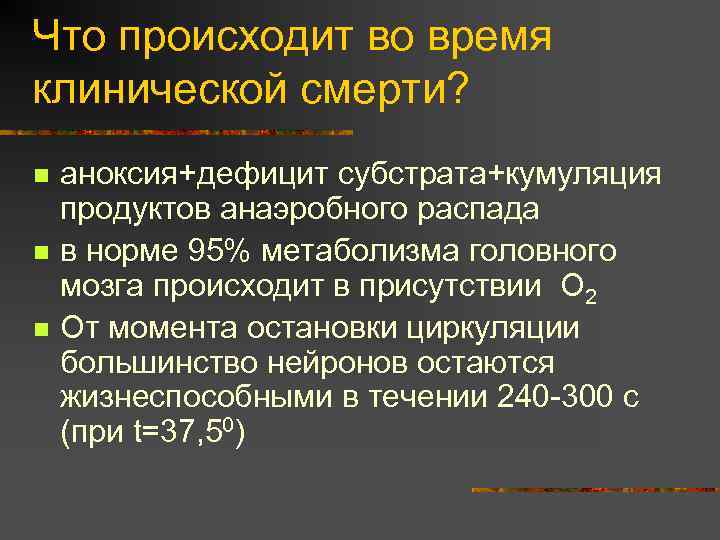 Что происходит во время клинической смерти? n n n аноксия+дефицит субстрата+кумуляция продуктов анаэробного распада