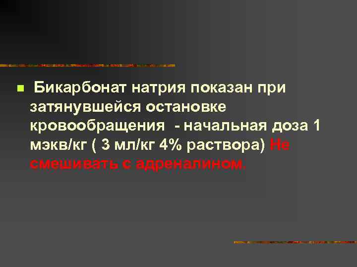 n Бикарбонат натрия показан при затянувшейся остановке кровообращения - начальная доза 1 мэкв/кг (