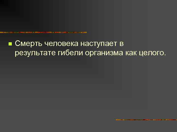 n Смерть человека наступает в результате гибели организма как целого. 