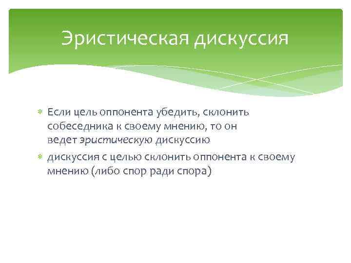 Эристическая дискуссия Если цель оппонента убедить, склонить собеседника к своему мнению, то он ведет