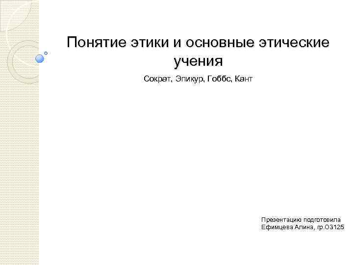 Понятие этики и основные этические учения Сократ, Эпикур, Гоббс, Кант Презентацию подготовила Ефимцева Алина,