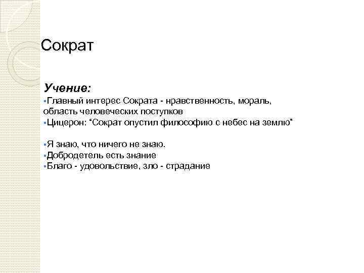 Сократ Учение: §Главный интерес Сократа - нравственность, мораль, область человеческих поступков §Цицерон: “Сократ опустил