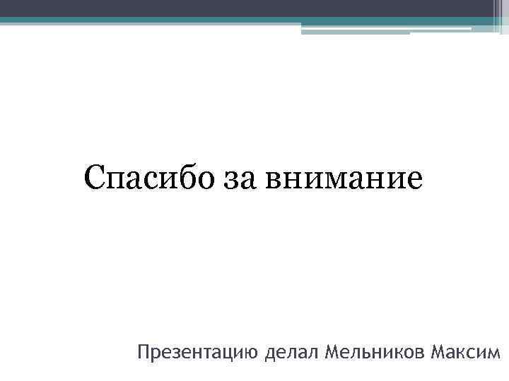 Спасибо за внимание Презентацию делал Мельников Максим 