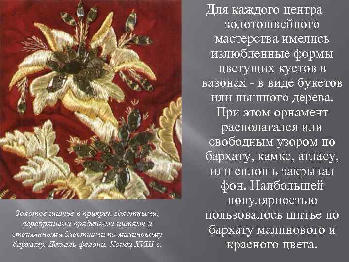 Золотое шитье в прикреп золотными, серебряными прядеными нитями и стеклянными блестками по малиновому бархату.
