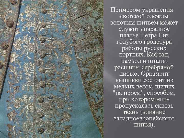 Примером украшения светской одежды золотым шитьем может служить парадное платье Петра I из голубого