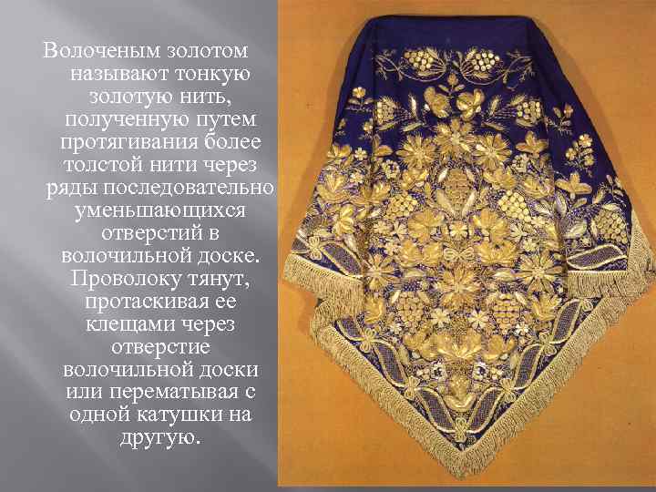 Волоченым золотом называют тонкую золотую нить, полученную путем протягивания более толстой нити через ряды