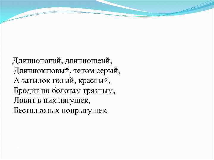 Длинноногий, длинношеий, Длинноклювый, телом серый, А затылок голый, красный, Бродит по болотам грязным, Ловит