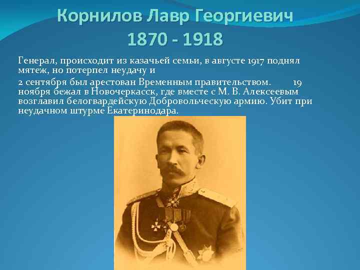Корнилов Лавр Георгиевич 1870 - 1918 Генерал, происходит из казачьей семьи, в августе 1917