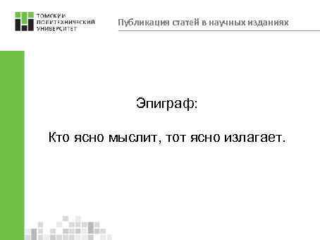 Публикация статей в научных изданиях Эпиграф: Кто ясно мыслит, тот ясно излагает. 