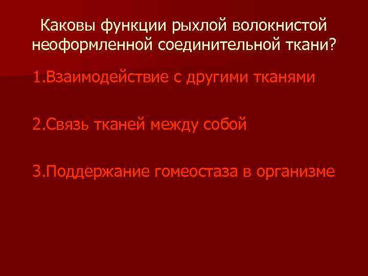 Каковы функции рыхлой волокнистой неоформленной соединительной ткани? 1. Взаимодействие с другими тканями 2. Связь