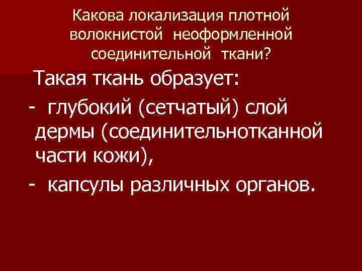 Какова локализация плотной волокнистой неоформленной соединительной ткани? Такая ткань образует: - глубокий (сетчатый) слой