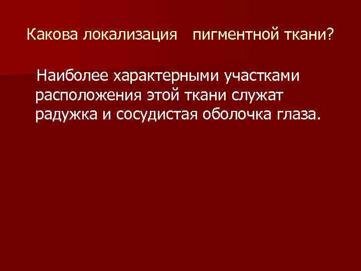 Какова локализация пигментной ткани? Наиболее характерными участками расположения этой ткани служат радужка и сосудистая