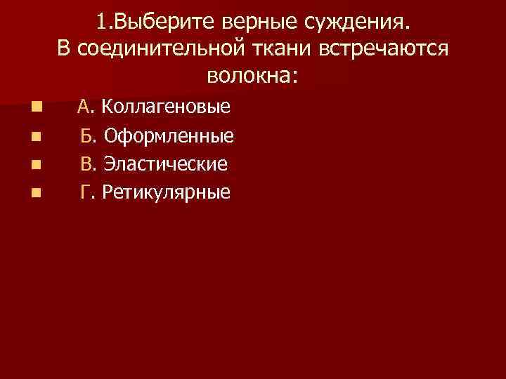1. Выберите верные суждения. В соединительной ткани встречаются волокна: n n А. Коллагеновые Б.