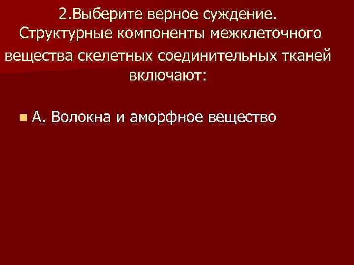 2. Выберите верное суждение. Структурные компоненты межклеточного вещества скелетных соединительных тканей включают: n А.