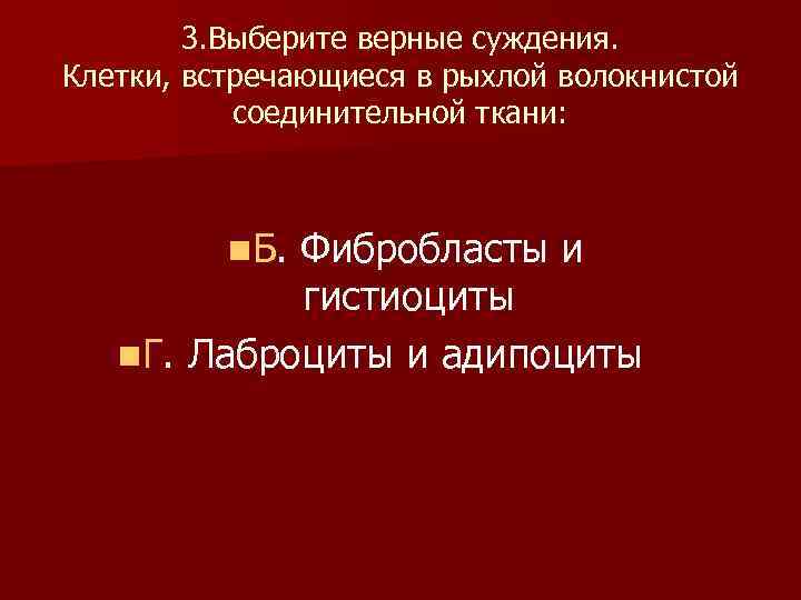 3. Выберите верные суждения. Клетки, встречающиеся в рыхлой волокнистой соединительной ткани: n Б. Фибробласты