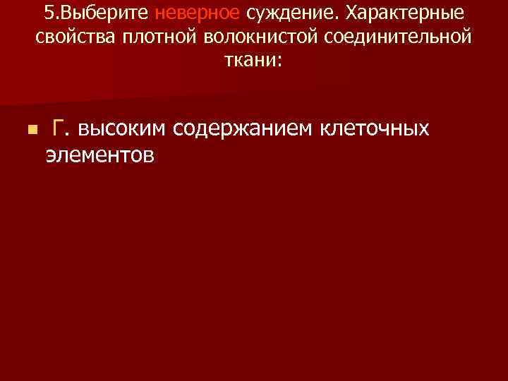 5. Выберите неверное суждение. Характерные свойства плотной волокнистой соединительной ткани: n Г. высоким содержанием