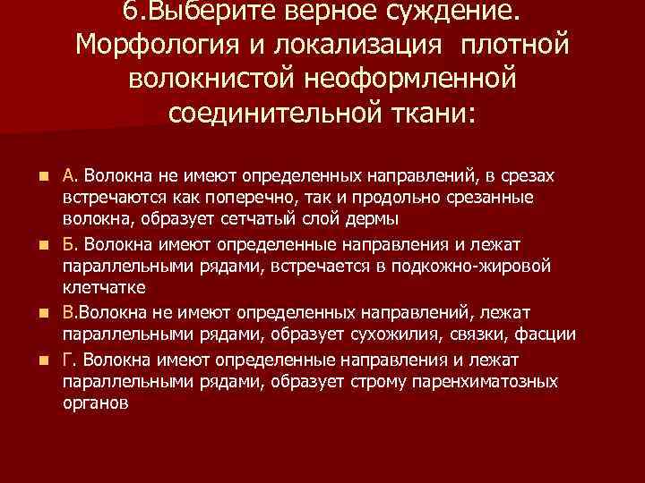 6. Выберите верное суждение. Морфология и локализация плотной волокнистой неоформленной соединительной ткани: n n