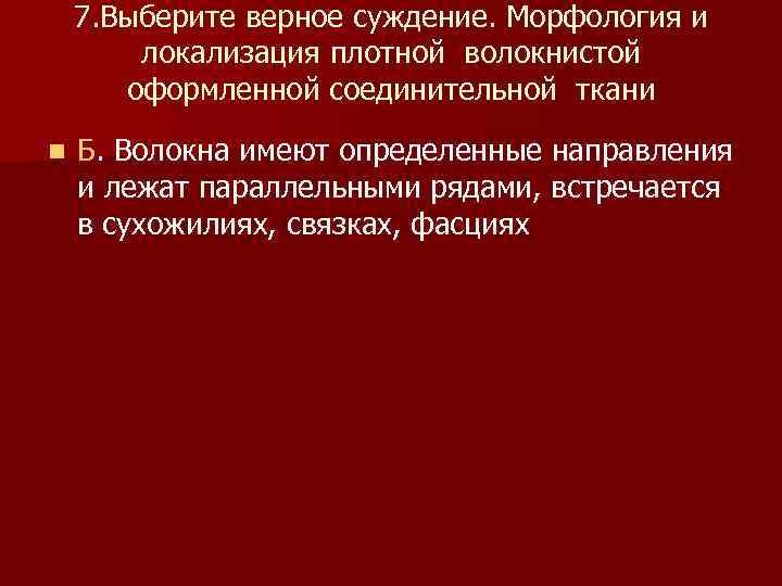 7. Выберите верное суждение. Морфология и локализация плотной волокнистой оформленной соединительной ткани n Б.