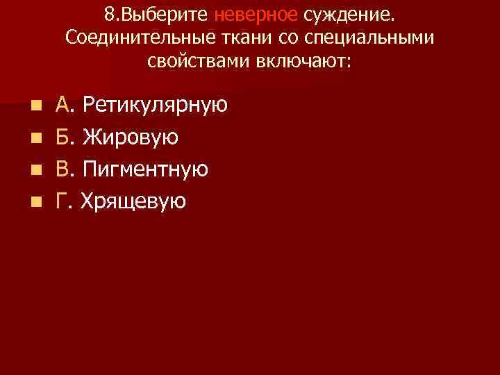 8. Выберите неверное суждение. Соединительные ткани со специальными свойствами включают: n n А. Ретикулярную