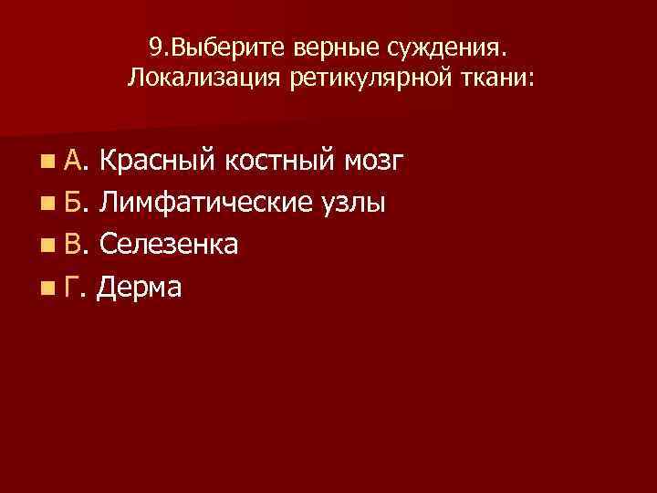 9. Выберите верные суждения. Локализация ретикулярной ткани: n А. Красный костный мозг n Б.