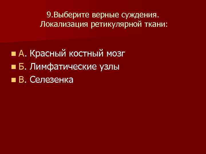 9. Выберите верные суждения. Локализация ретикулярной ткани: n А. Красный костный мозг n Б.