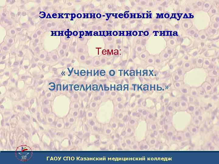 Электронно-учебный модуль информационного типа Тема: « Учение о тканях. Эпителиальная ткань. » ГАОУ СПО