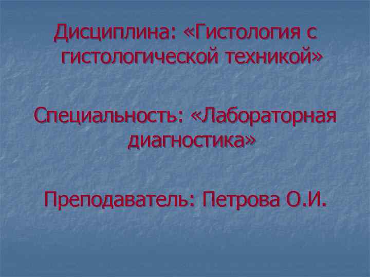 Дисциплина: «Гистология с гистологической техникой» Специальность: «Лабораторная диагностика» Преподаватель: Петрова О. И. 