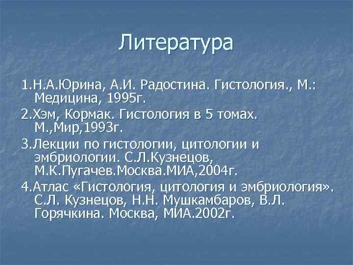 Литература 1. Н. А. Юрина, А. И. Радостина. Гистология. , М. : Медицина, 1995