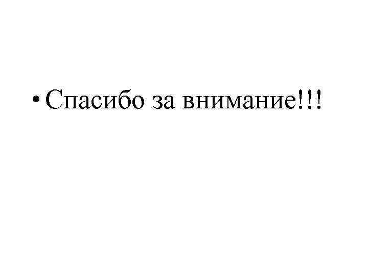  • Спасибо за внимание!!! 