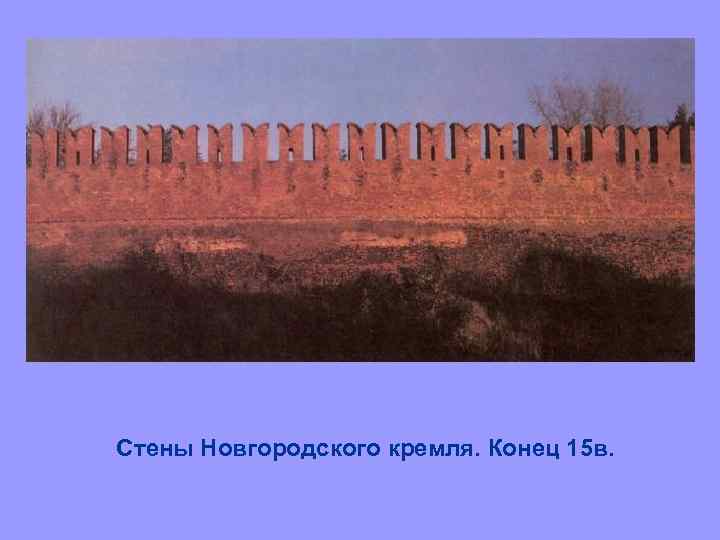 Стены Новгородского кремля. Конец 15 в. 